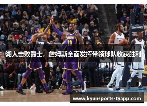 湖人击败爵士，詹姆斯全面发挥带领球队收获胜利