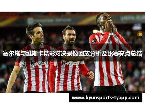 塞尔塔与维斯卡精彩对决录像回放分析及比赛亮点总结
